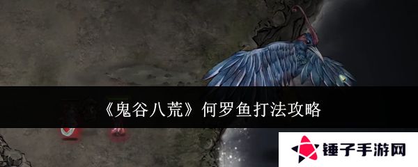 鬼谷八荒何罗鱼打法攻略 何罗鱼怎么打[多图]图片1