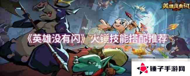 《英雄没有闪》火锤技能搭配推荐