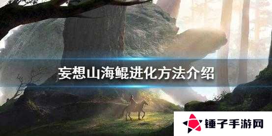 妄想山海鲲进化万年攻略，解锁全新进化之旅