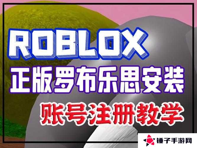 罗布乐思Roblox怎么注册账号，全面指南与深度解析