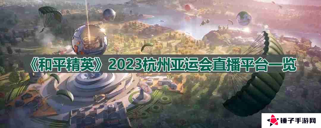 和平精英亚运会直播在哪里看-2023杭州亚运会直播平台一览