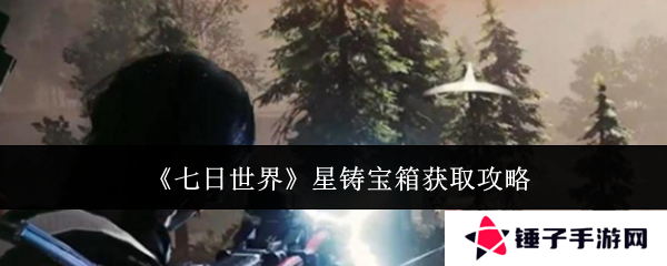 《七日世界》星铸宝箱获取攻略