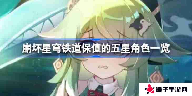 崩坏星穹铁道保值的五星角色一览-崩坏星穹铁道保值的五星角色有哪些