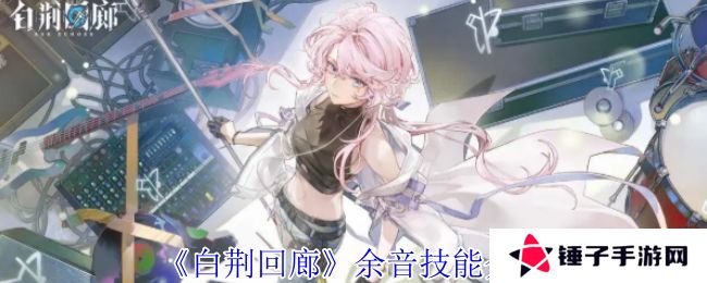 白荆回廊余音技能介绍 余音技能有哪些[多图]图片1