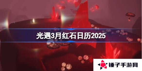 光遇3月红石碎片在哪里呢 2025年3月红石碎片日历[多图]图片1