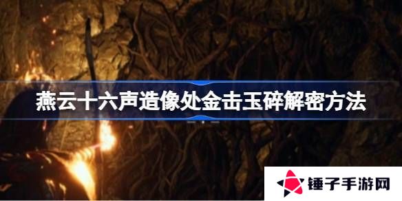 燕云十六声造像处金击玉碎解谜攻略 造像处金击玉碎任务如何解谜[多图]图片1