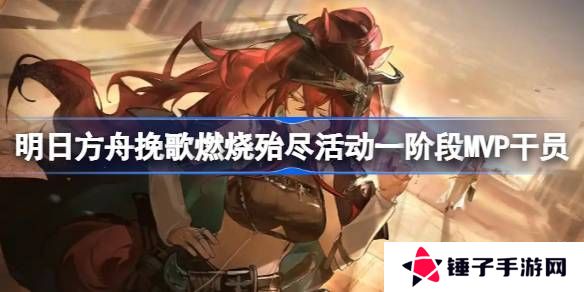 明日方舟挽歌燃烧殆尽一阶段MVP干员介绍 挽歌燃烧殆尽第一阶段有哪些干员[多图]图片1