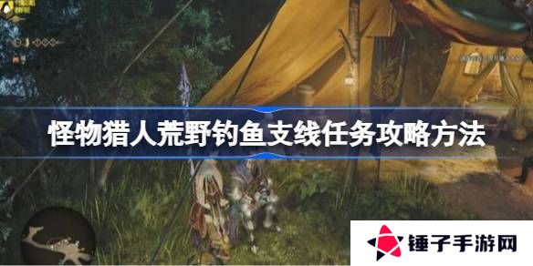 怪物猎人荒野钓鱼支线任务如何完成 荒野钓鱼支线任务玩法攻略[多图]图片1