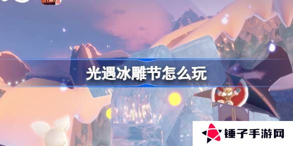 光遇冰雕节活动介绍 冰雕节活动怎么样[多图]图片1