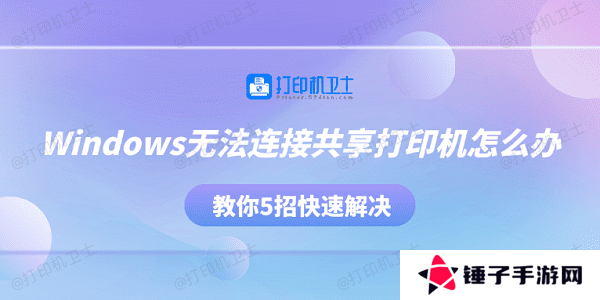 Windows无法连接共享打印机怎么办 教你5招快速解决