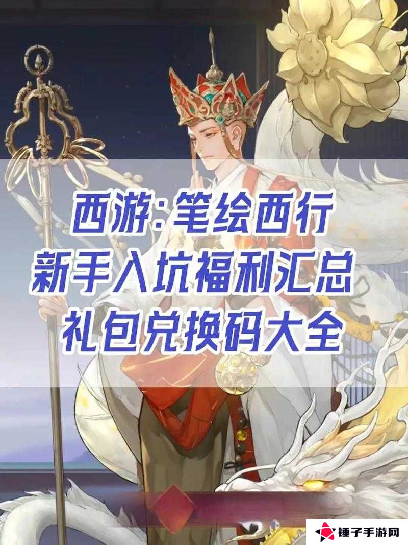 10个必备西游笔绘西行公测礼包兑换码合集，轻松领取豪华奖励