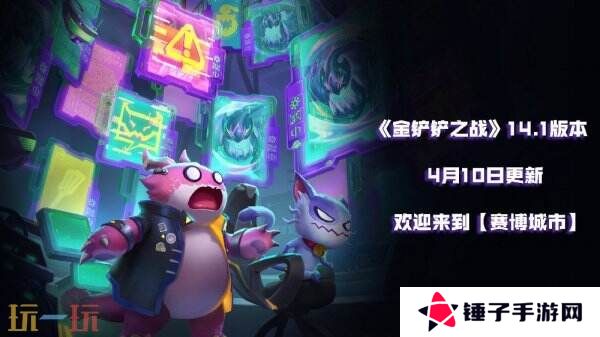金铲铲之战4月10日14.1版本更新汇总：全新排位赛博城市开启！